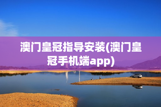 澳门皇冠指导安装(澳门皇冠手机端app)