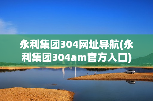 永利集团304网址导航(永利集团304am官方入口)