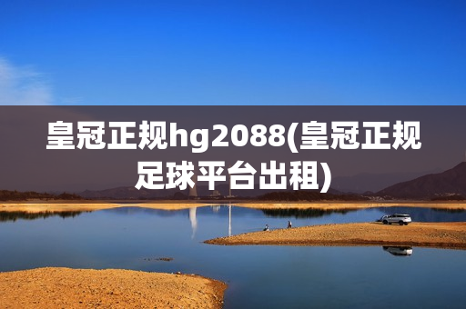 皇冠正规hg2088(皇冠正规足球平台出租)