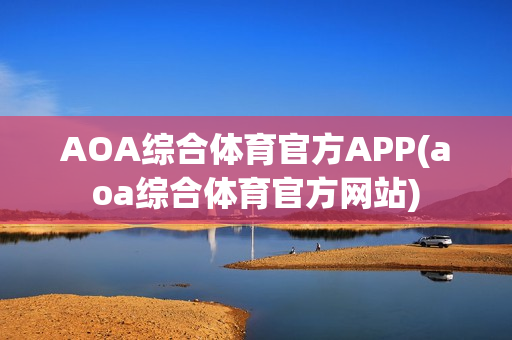 AOA综合体育官方APP(aoa综合体育官方网站)