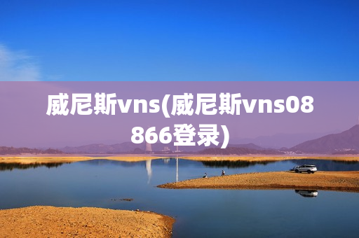 威尼斯vns(威尼斯vns08866登录)