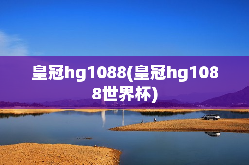 皇冠hg1088(皇冠hg1088世界杯)