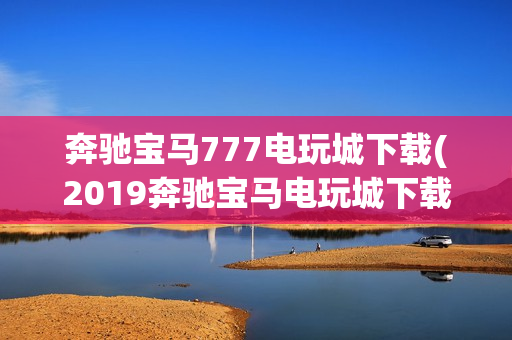 奔驰宝马777电玩城下载(2019奔驰宝马电玩城下载)