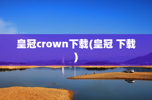 皇冠crown下载(皇冠 下载)