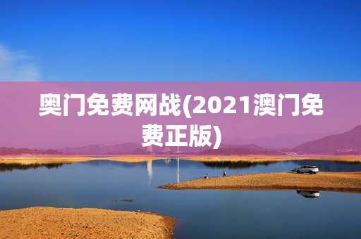 奥门免费网战(2021澳门免费正版)