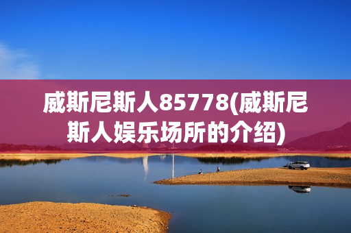 威斯尼斯人85778(威斯尼斯人娱乐场所的介绍)