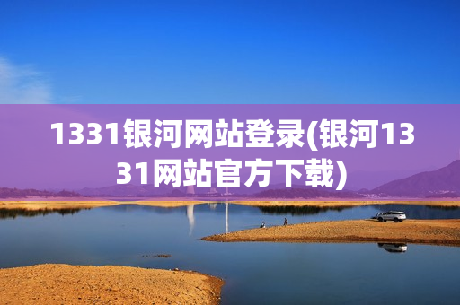 1331银河网站登录(银河1331网站官方下载)