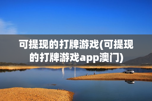 可提现的打牌游戏(可提现的打牌游戏app澳门)