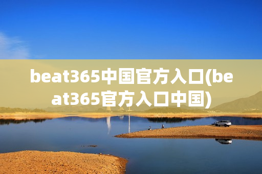 beat365中国官方入口(beat365官方入口中国)