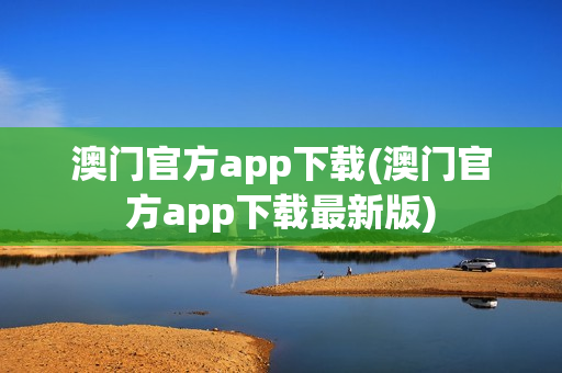 澳门官方app下载(澳门官方app下载最新版)