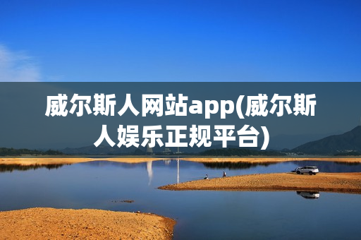 威尔斯人网站app(威尔斯人娱乐正规平台)