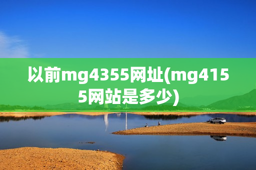 以前mg4355网址(mg4155网站是多少)