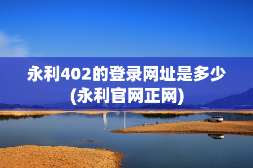 永利402的登录网址是多少(永利官网正网)