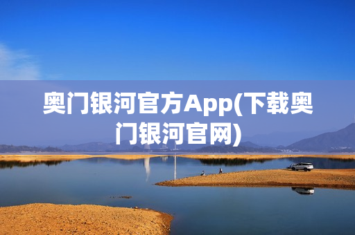 奥门银河官方App(下载奥门银河官网)