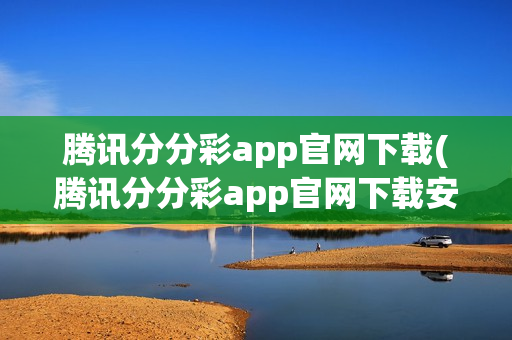 腾讯分分彩app官网下载(腾讯分分彩app官网下载安装)