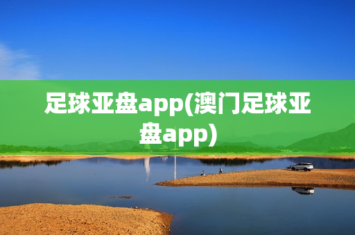 足球亚盘app(澳门足球亚盘app)