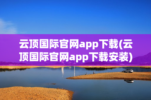 云顶国际官网app下载(云顶国际官网app下载安装)