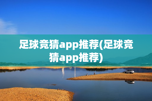 足球竞猜app推荐(足球竞猜app推荐)