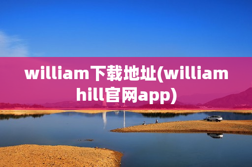 william下载地址(williamhill官网app)