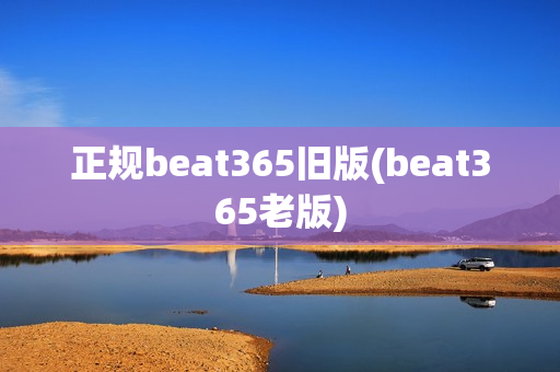 正规beat365旧版(beat365老版)