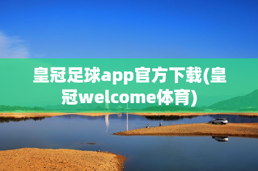 皇冠足球app官方下载(皇冠welcome体育)