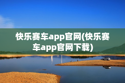 快乐赛车app官网(快乐赛车app官网下载)