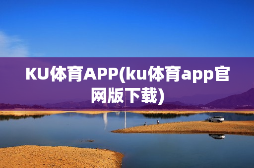 KU体育APP(ku体育app官网版下载)