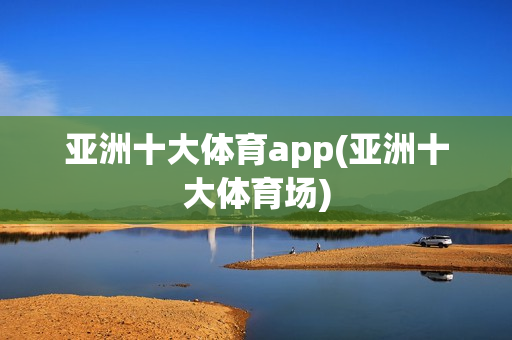 亚洲十大体育app(亚洲十大体育场)