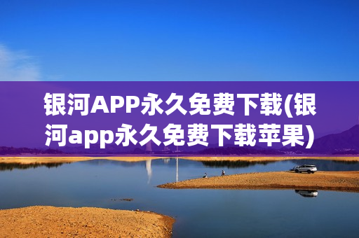 银河APP永久免费下载(银河app永久免费下载苹果)