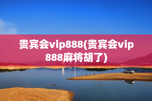 贵宾会vip888(贵宾会vip888麻将胡了)