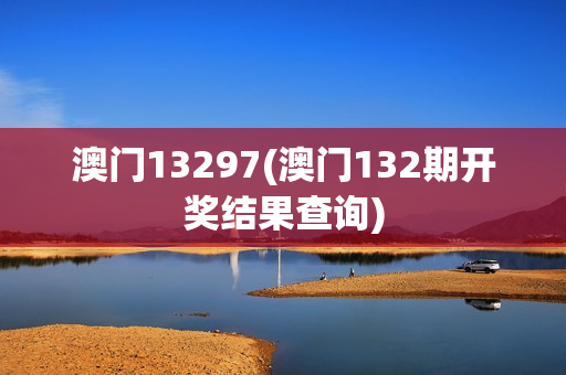 澳门13297(澳门132期开奖结果查询)