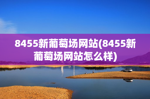 8455新葡萄场网站(8455新葡萄场网站怎么样)