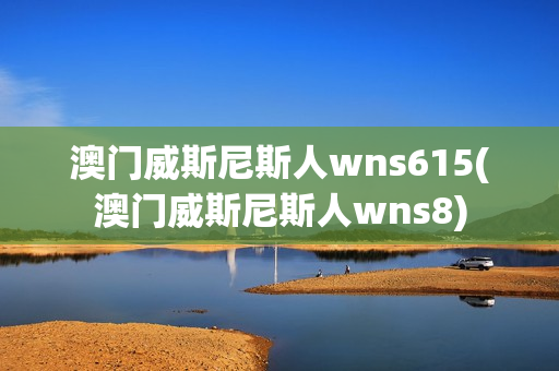 澳门威斯尼斯人wns615(澳门威斯尼斯人wns8)