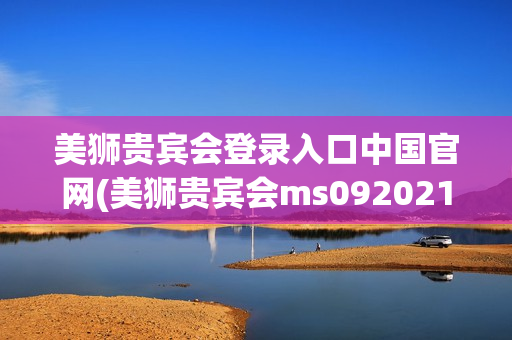 美狮贵宾会登录入口中国官网(美狮贵宾会ms092021)