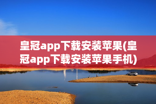 皇冠app下载安装苹果(皇冠app下载安装苹果手机)