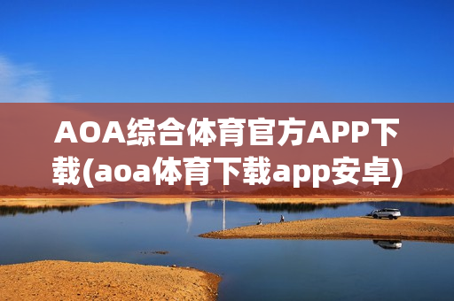 AOA综合体育官方APP下载(aoa体育下载app安卓)