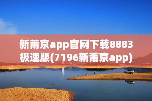 新莆京app官网下载8883极速版(7196新莆京app)