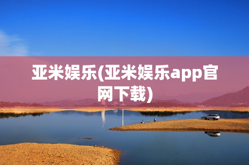 亚米娱乐(亚米娱乐app官网下载)