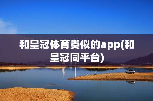 和皇冠体育类似的app(和皇冠同平台)