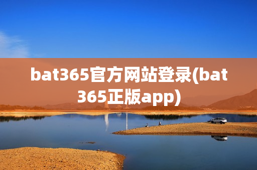 bat365官方网站登录(bat365正版app)