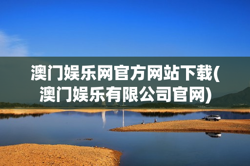 澳门娱乐网官方网站下载(澳门娱乐有限公司官网)