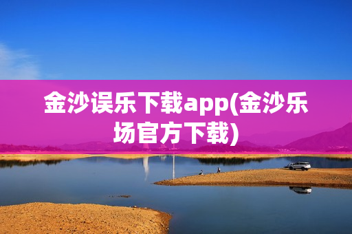 金沙误乐下载app(金沙乐场官方下载)