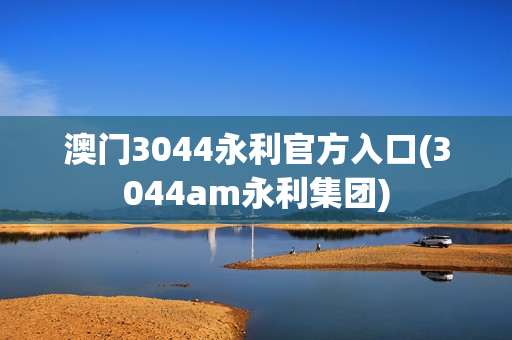 澳门3044永利官方入口(3044am永利集团)