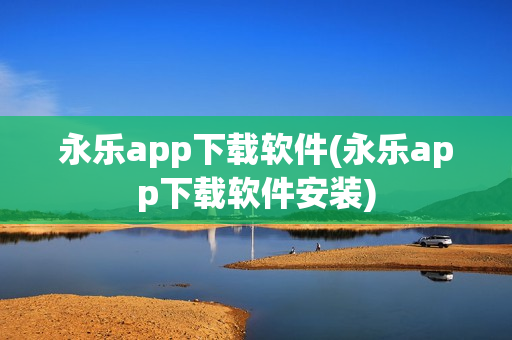 永乐app下载软件(永乐app下载软件安装)