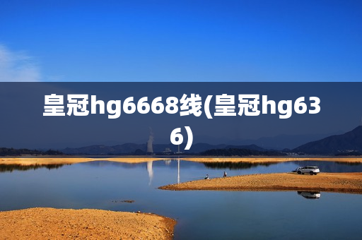 皇冠hg6668线(皇冠hg636)