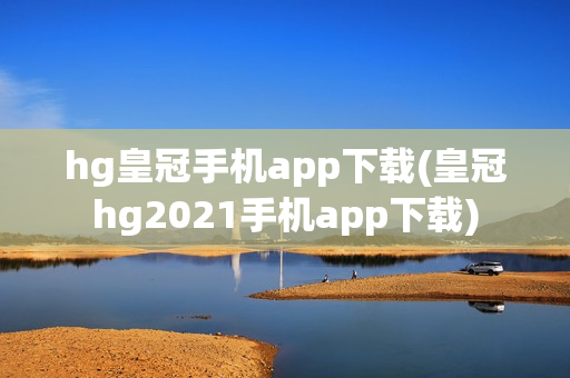 hg皇冠手机app下载(皇冠hg2021手机app下载)