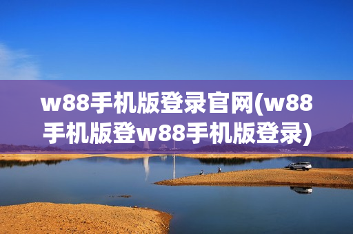 w88手机版登录官网(w88手机版登w88手机版登录)