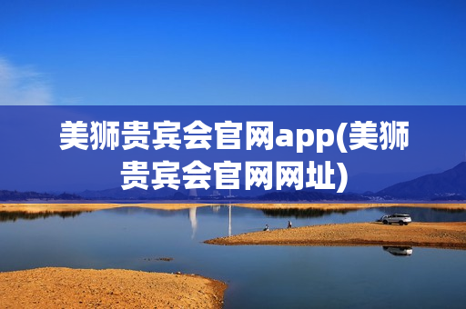 美狮贵宾会官网app(美狮贵宾会官网网址)