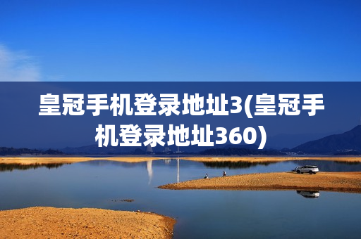 皇冠手机登录地址3(皇冠手机登录地址360)