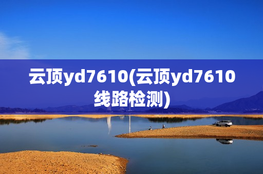 云顶yd7610(云顶yd7610线路检测)